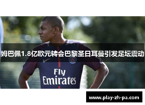 姆巴佩1.8亿欧元转会巴黎圣日耳曼引发足坛震动