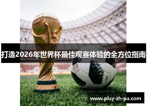 打造2026年世界杯最佳观赛体验的全方位指南 打造2026年世界杯最佳观赛体验的全方位指南