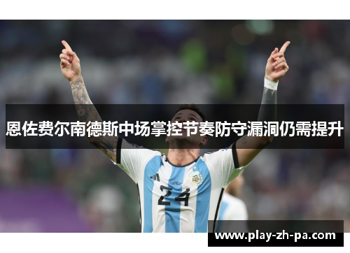 恩佐费尔南德斯中场掌控节奏防守漏洞仍需提升