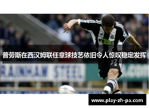 普劳斯在西汉姆联任意球技艺依旧令人惊叹稳定发挥