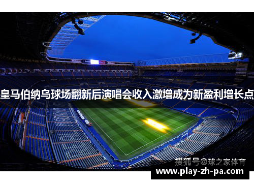 皇马伯纳乌球场翻新后演唱会收入激增成为新盈利增长点