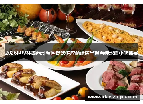 2026世界杯墨西哥赛区餐饮供应商承诺呈现百种地道小吃盛宴