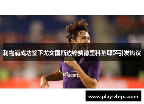 利物浦成功签下尤文图斯边锋费德里科基耶萨引发热议