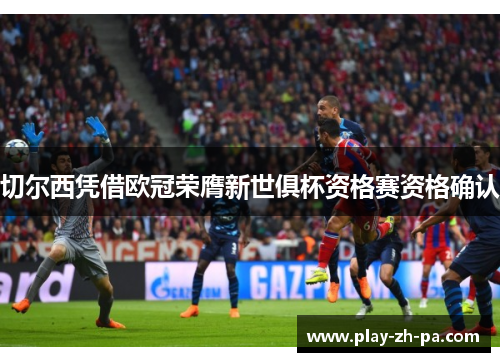 切尔西凭借欧冠荣膺新世俱杯资格赛资格确认