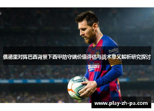 佩德里对阵巴西背景下西甲防守端价值评估与战术意义解析研究探讨 佩德里对阵巴西背景下西甲防守端价值评估与战术意义解析研究探讨