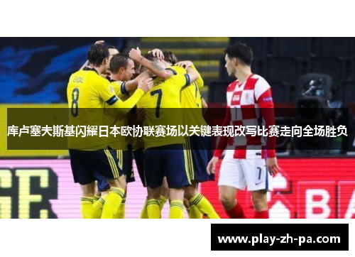 库卢塞夫斯基闪耀日本欧协联赛场以关键表现改写比赛走向全场胜负