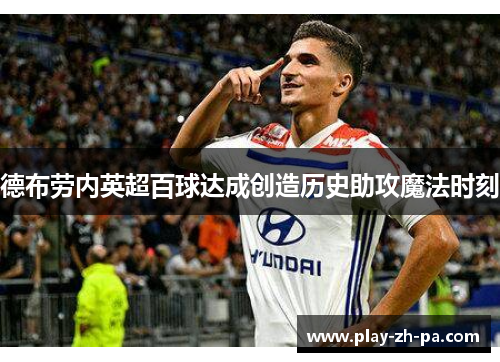 德布劳内英超百球达成创造历史助攻魔法时刻 德布劳内英超百球达成创造历史助攻魔法时刻