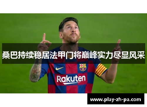 桑巴持续稳居法甲门将巅峰实力尽显风采 桑巴持续稳居法甲门将巅峰实力尽显风采