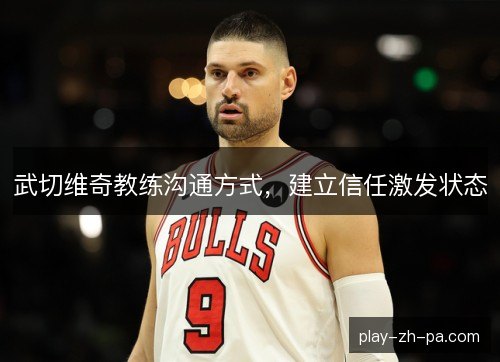 武切维奇教练沟通方式，建立信任激发状态