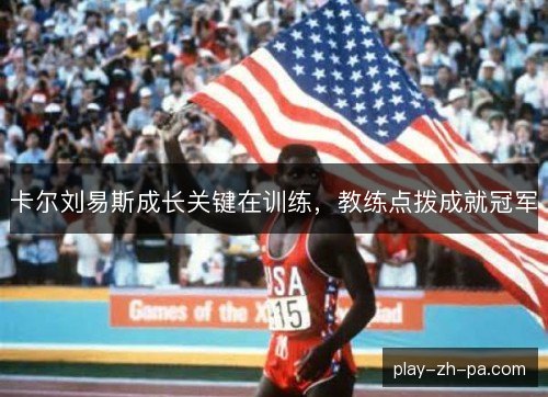 卡尔刘易斯成长关键在训练，教练点拨成就冠军
