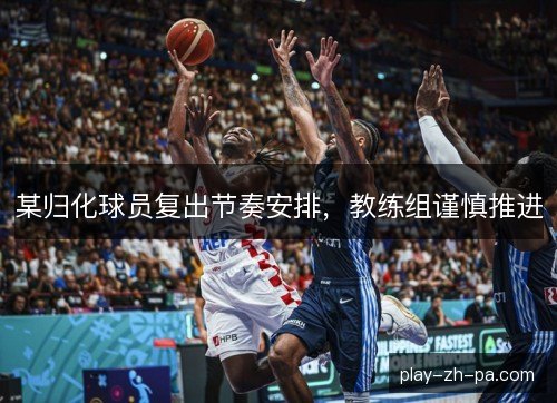 某归化球员复出节奏安排，教练组谨慎推进